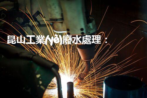 昆山工業(yè)廢水處理：揭秘環(huán)保科技的以后之路？